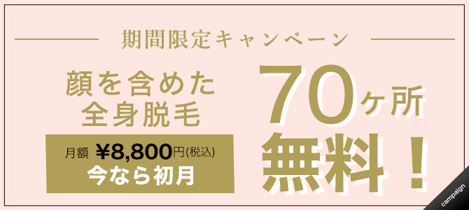 期間限定キャンペーン 顔を含めた 全身脱毛70ヶ所 月額 ¥7,700(税抜) 今なら初月 無料！